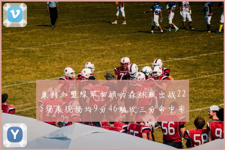 康利加盟绿军回顾为森林狼出战225场表现场均9分46助攻三分命中率412