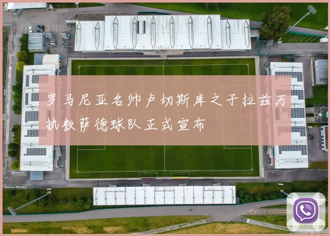 罗马尼亚名帅卢切斯库之子拉兹万执教萨德球队正式宣布