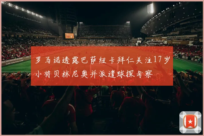 罗马诺透露巴萨纽卡拜仁关注17岁小将贝林尼奥并派遣球探考察