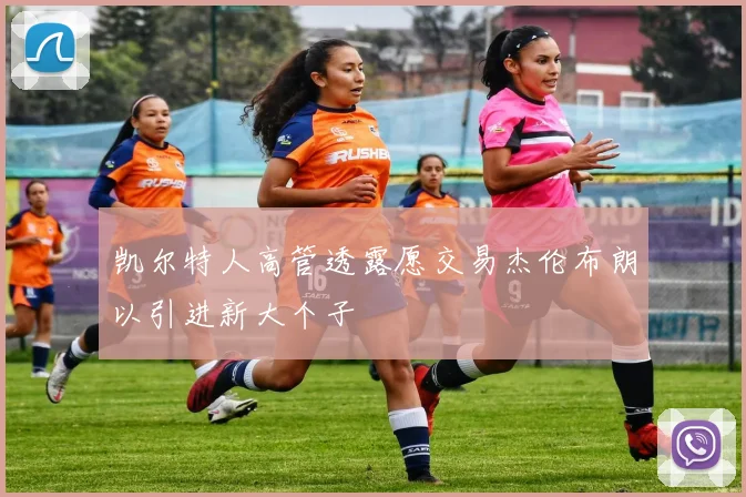 凯尔特人高管透露愿交易杰伦布朗以引进新大个子