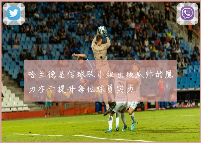 哈兰德坚信球队小组出线瓜帅的魔力在于提升每位球员实力
