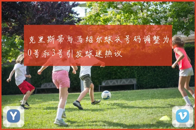克里斯蒂与马绍尔球衣号码调整为0号和3号引发球迷热议