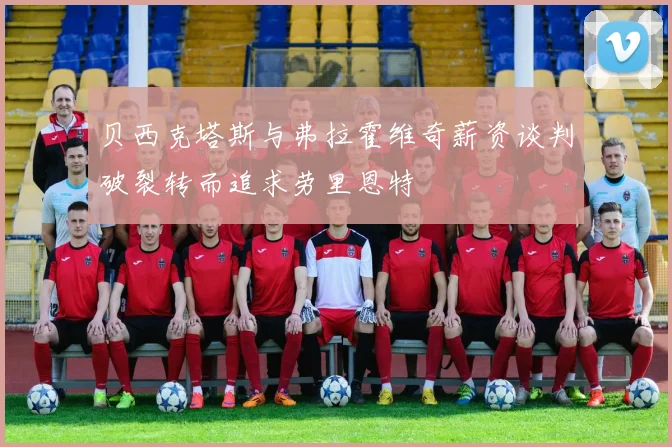贝西克塔斯与弗拉霍维奇薪资谈判破裂转而追求劳里恩特