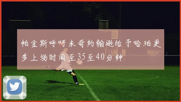 帕金斯呼吁米奇约翰逊给予哈珀更多上场时间至35至40分钟