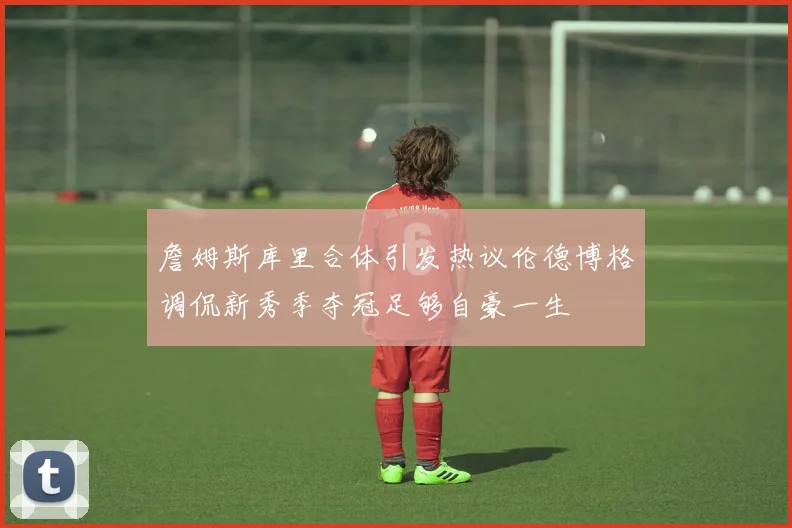 詹姆斯库里合体引发热议伦德博格调侃新秀季夺冠足够自豪一生