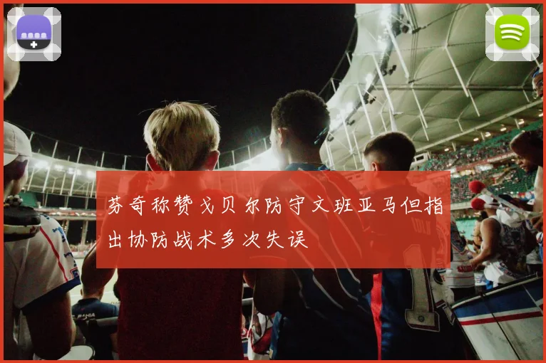 芬奇称赞戈贝尔防守文班亚马但指出协防战术多次失误